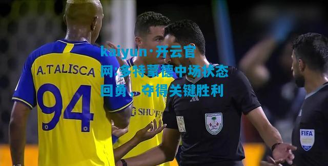 kaiyun·开云官网:多特蒙德中场状态回勇，夺得关键胜利