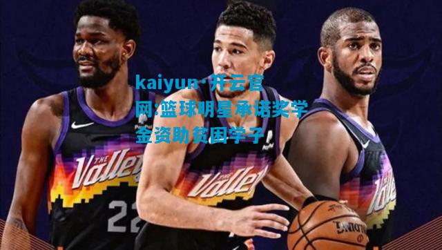 kaiyun·开云官网:篮球明星承诺奖学金资助贫困学子