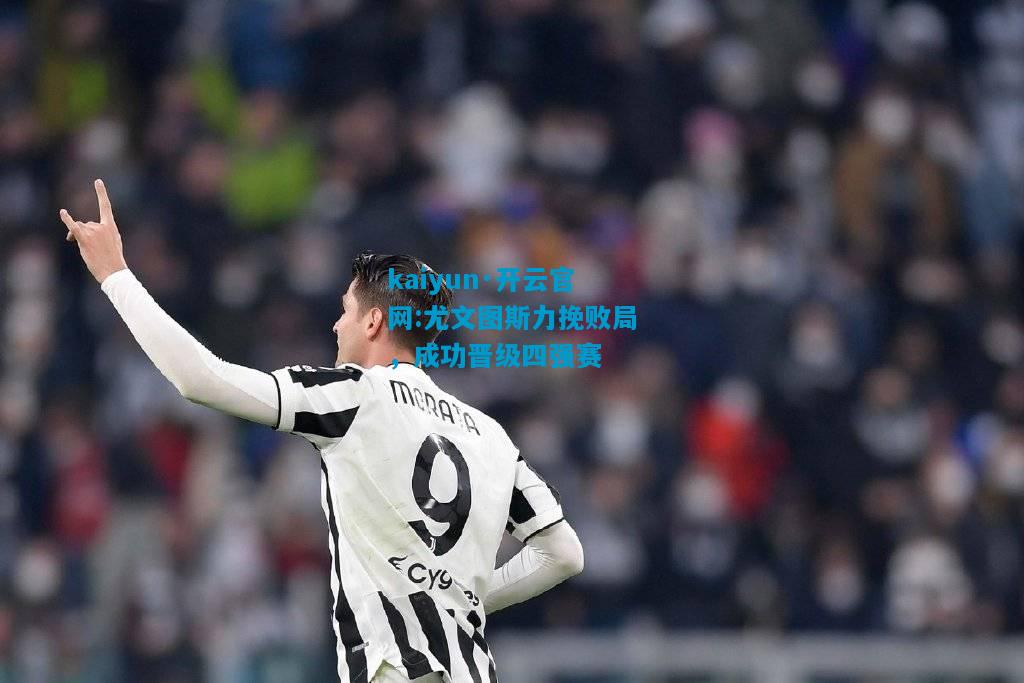 kaiyun·开云官网:尤文图斯力挽败局，成功晋级四强赛