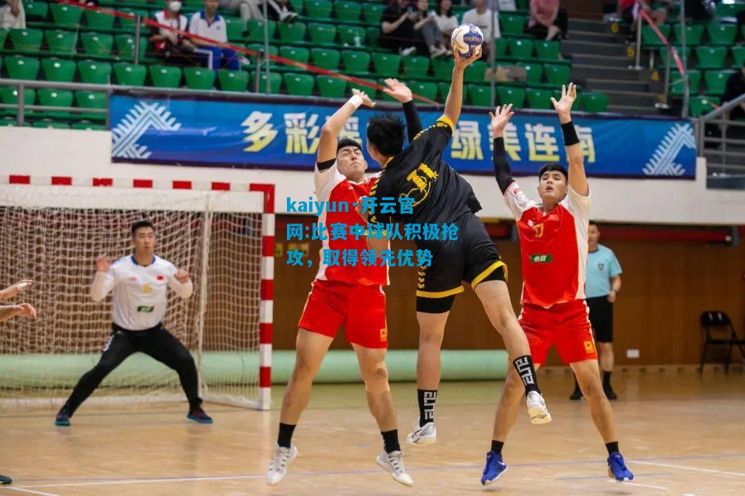 比赛中球队积极抢攻，取得领先优势