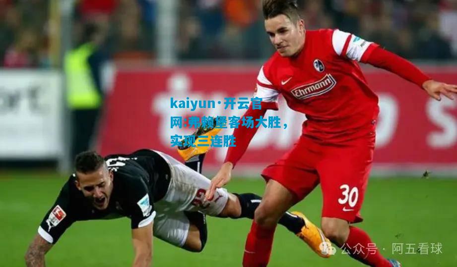 kaiyun·开云官网:弗赖堡客场大胜，实现三连胜