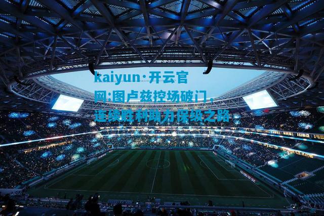 kaiyun·开云官网:图卢兹控场破门，连续胜利助力保级之路