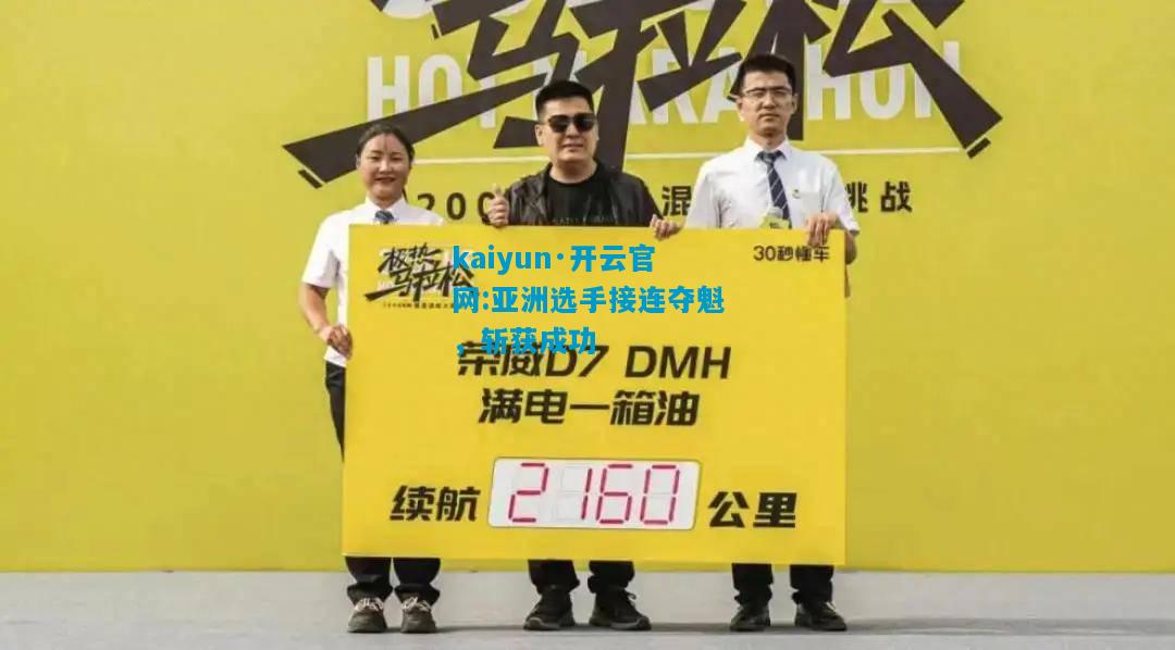 kaiyun·开云官网:亚洲选手接连夺魁，斩获成功