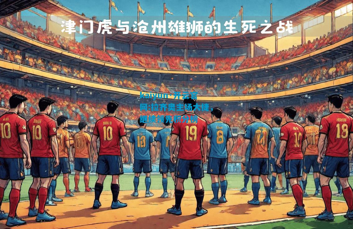 kaiyun·开云官网:拉齐奥主场大捷，继续领先积分榜