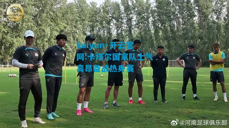 卡塔尔国家队士气高昂备战热身赛
