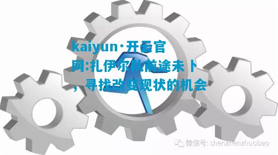 kaiyun·开云官网:扎伊尔队前途未卜，寻找改变现状的机会