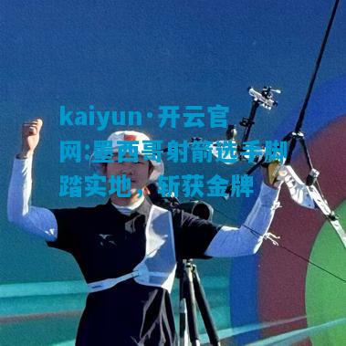 kaiyun·开云官网:墨西哥射箭选手脚踏实地，斩获金牌
