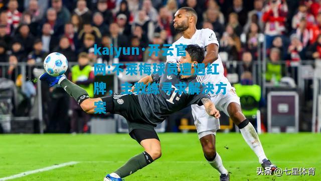 kaiyun·开云官网:不莱梅球员遭遇红牌，主教练寻求解决方案