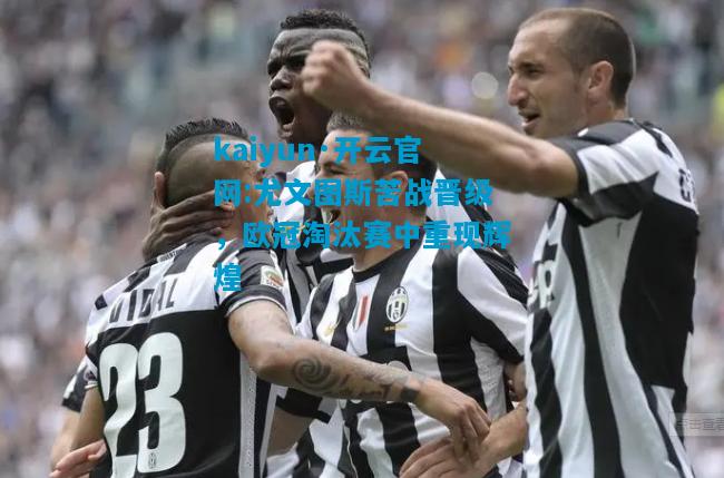 尤文图斯苦战晋级，欧冠淘汰赛中重现辉煌