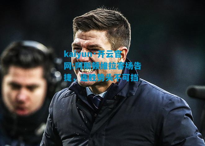 kaiyun·开云官网:阿斯顿维拉客场告捷，连胜势头不可挡