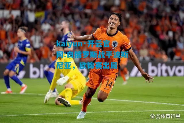 kaiyun·开云官网:白俄罗斯战平波斯尼亚，欧锦赛出局