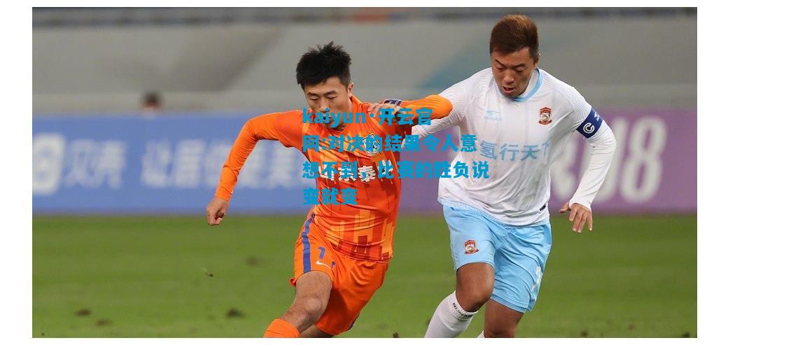 对决的结果令人意想不到，比赛的胜负说变就变