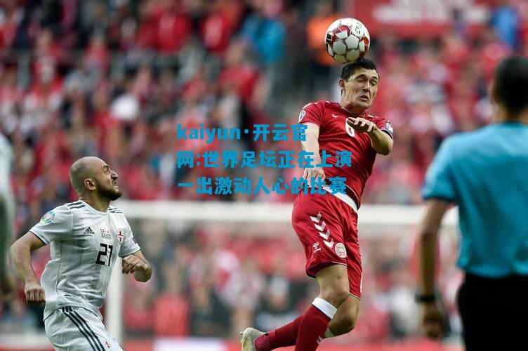 世界足坛正在上演一出激动人心的比赛