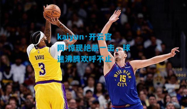 惊现绝杀一击，球迷沸腾欢呼不止