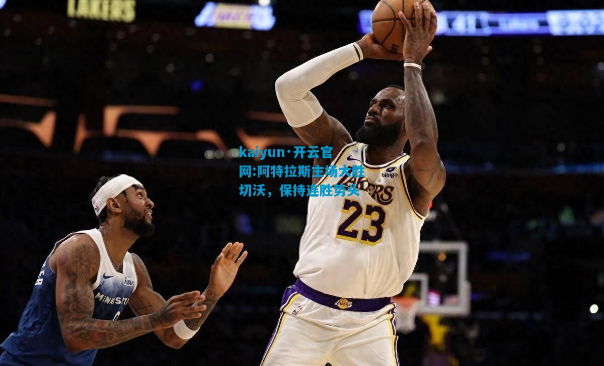 kaiyun·开云官网:阿特拉斯主场大胜切沃，保持连胜势头