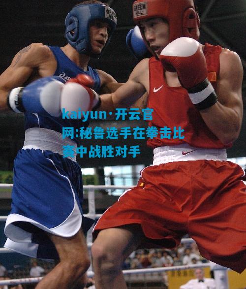 秘鲁选手在拳击比赛中战胜对手