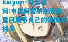 kaiyun·开云官网:韦尔阿雷纳斯胜出重回属于自己的领域里独步