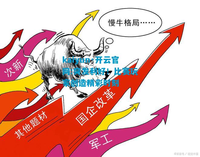 kaiyun·开云官网:突发利好！比赛玩家创造精彩时刻