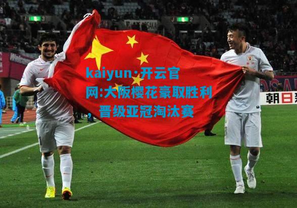 大阪樱花豪取胜利，晋级亚冠淘汰赛