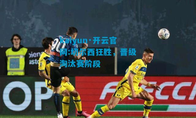 kaiyun·开云官网:切尔西狂胜，晋级淘汰赛阶段