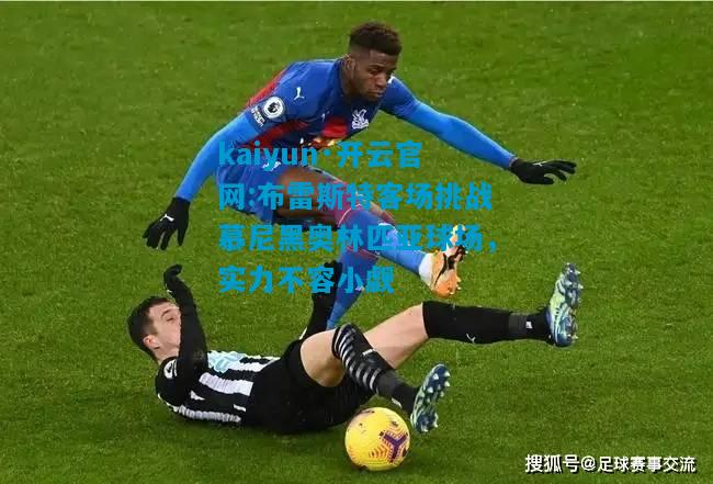 布雷斯特客场挑战慕尼黑奥林匹亚球场，实力不容小觑