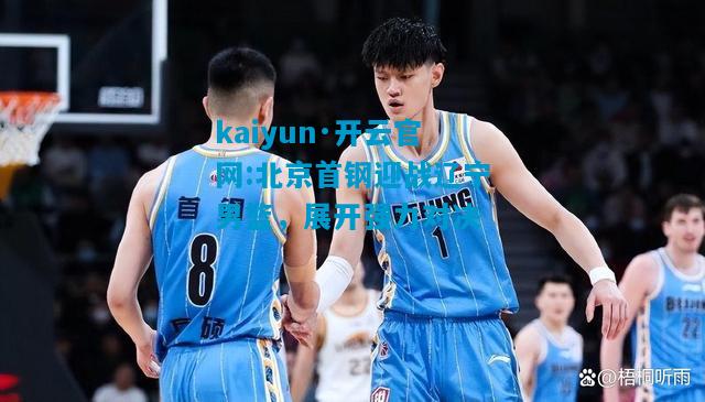 北京首钢迎战辽宁男篮，展开强力对决