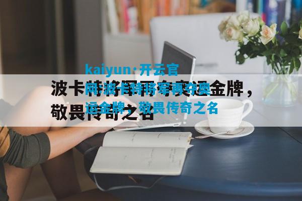 kaiyun·开云官网:波卡特将军再夺奥运金牌，敬畏传奇之名