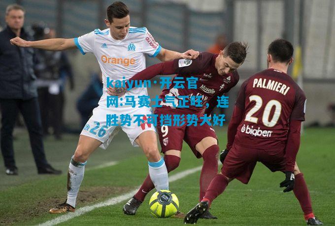 马赛士气正旺，连胜势不可挡形势大好