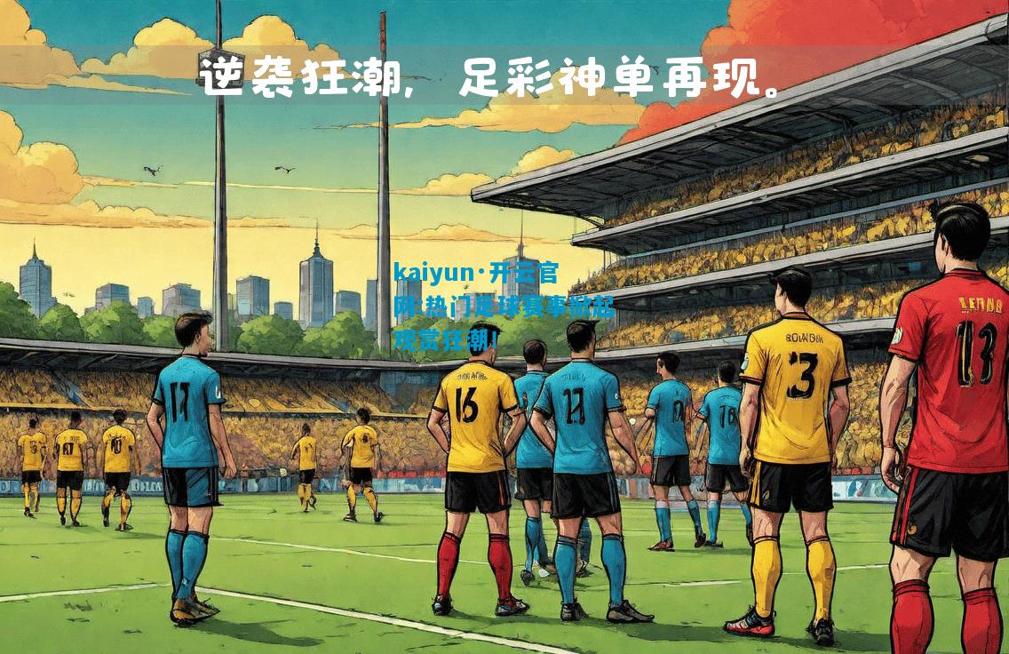 kaiyun·开云官网:热门足球赛事掀起观赏狂潮！