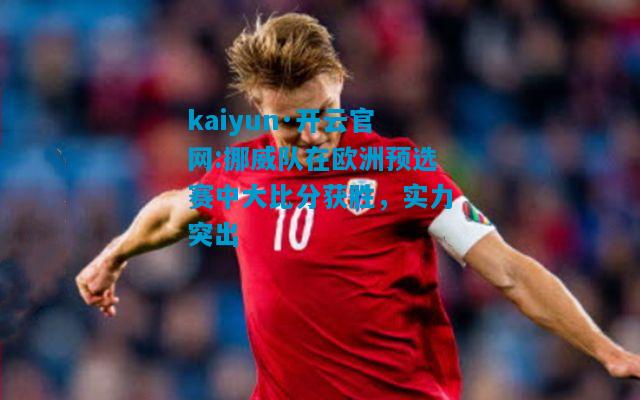 挪威队在欧洲预选赛中大比分获胜，实力突出