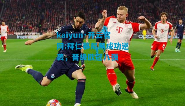 kaiyun·开云官网:拜仁慕尼黑成功逆袭，晋级欧冠八强