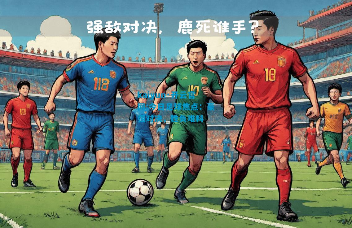 kaiyun·开云官网:今日足球焦点：豪强对决，胜负难料