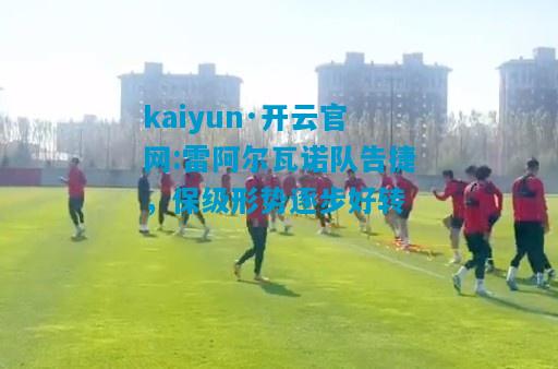 kaiyun·开云官网:雷阿尔瓦诺队告捷，保级形势逐步好转