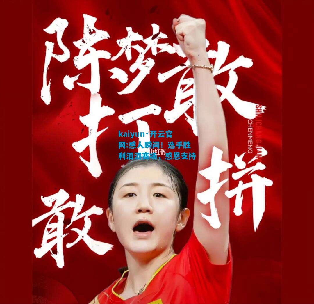 kaiyun·开云官网:感人瞬间！选手胜利泪洒赛场，感恩支持