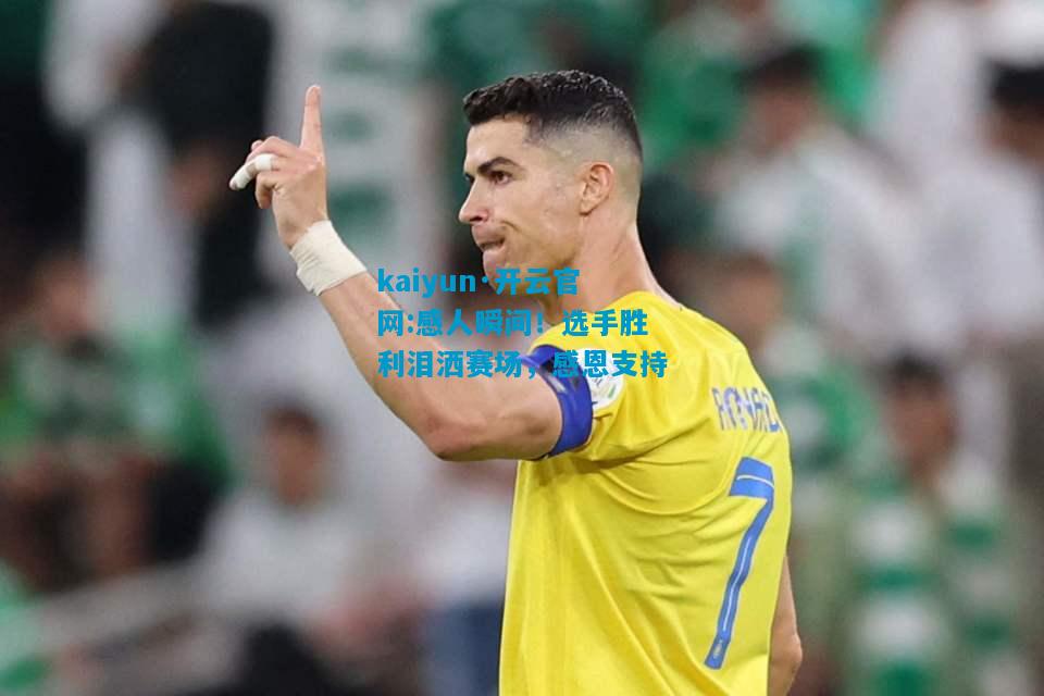 感人瞬间！选手胜利泪洒赛场，感恩支持