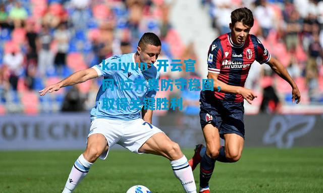 kaiyun·开云官网:拉齐奥防守稳固，取得关键胜利