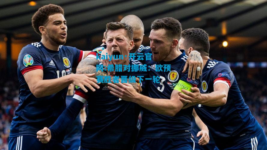 kaiyun·开云官网:希腊对挪威：欧预赛胜者晋级下一轮