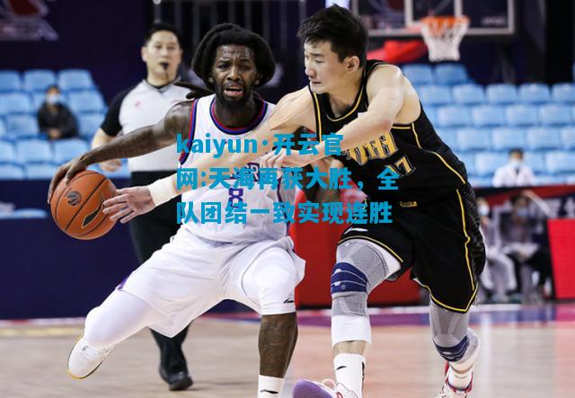 kaiyun·开云官网:天海再获大胜，全队团结一致实现连胜
