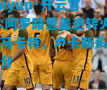 kaiyun·开云官网:阿罗路恩盖逆转火纳马卡特，卢卡斯头槌得分