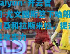 尤文图斯签下哈朗戴基和拉斯米松，提升进攻实力