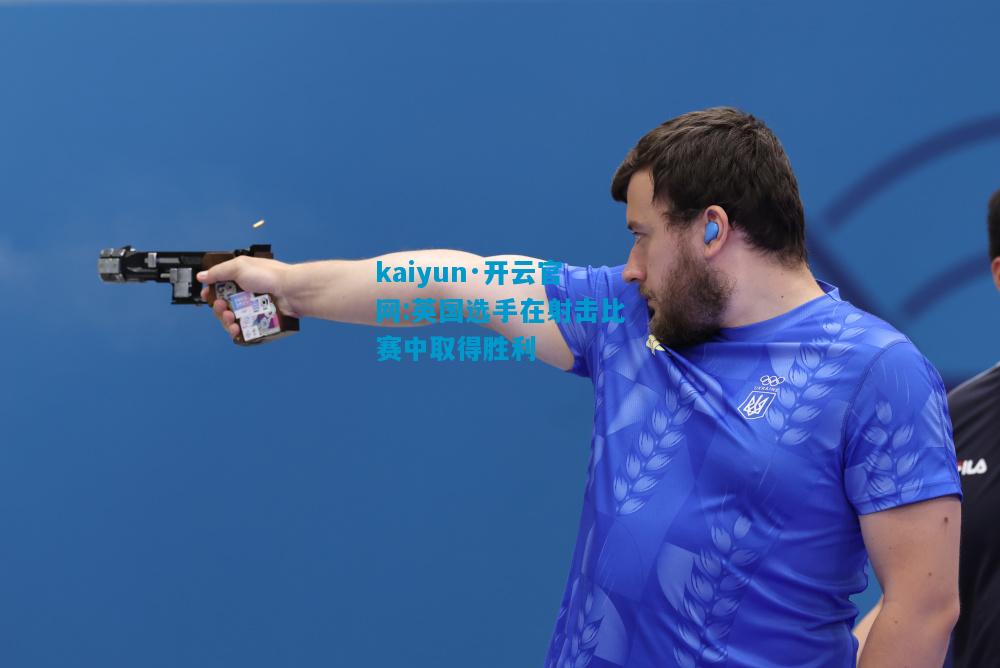kaiyun·开云官网:英国选手在射击比赛中取得胜利