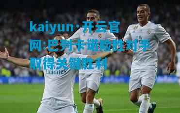 kaiyun·开云官网:巴列卡诺险胜对手取得关键胜利