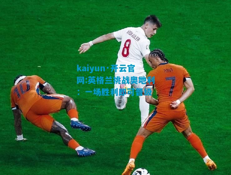 kaiyun·开云官网:英格兰挑战奥地利：一场胜利即可晋级