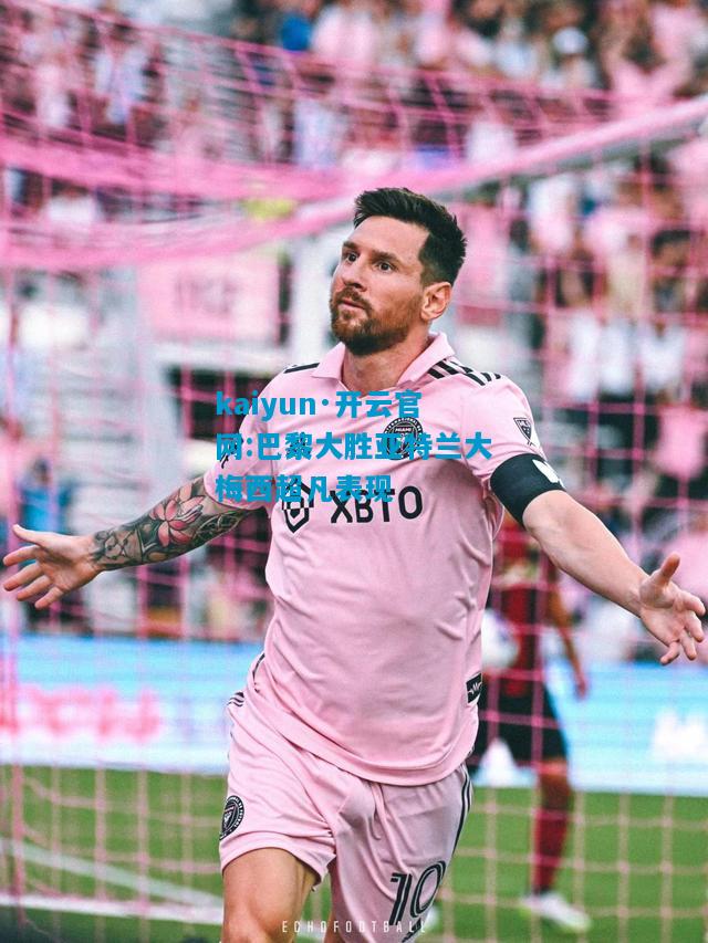 巴黎大胜亚特兰大梅西超凡表现
