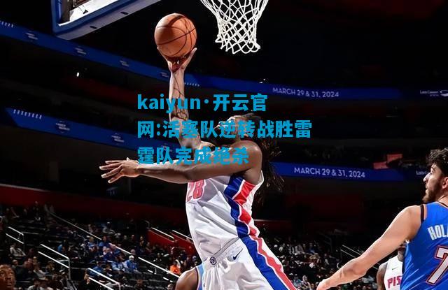 kaiyun·开云官网:活塞队逆转战胜雷霆队完成绝杀