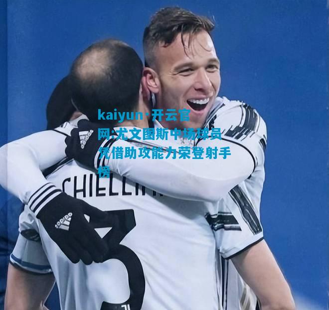 kaiyun·开云官网:尤文图斯中场球员凭借助攻能力荣登射手榜