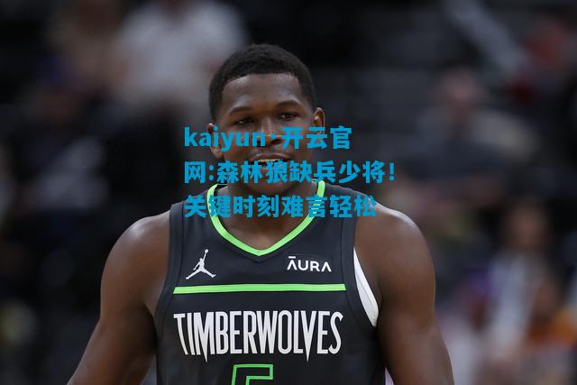 kaiyun·开云官网:森林狼缺兵少将！关键时刻难言轻松