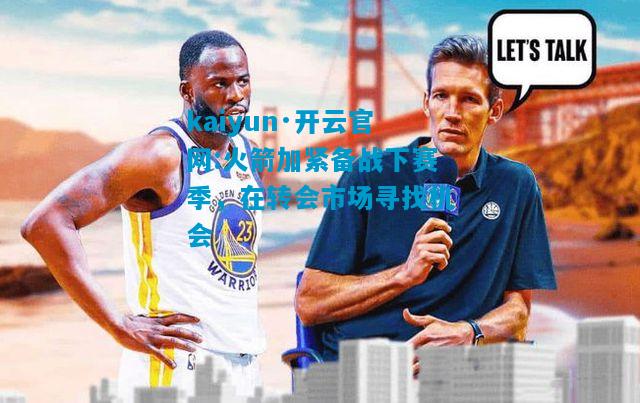 火箭加紧备战下赛季，在转会市场寻找机会