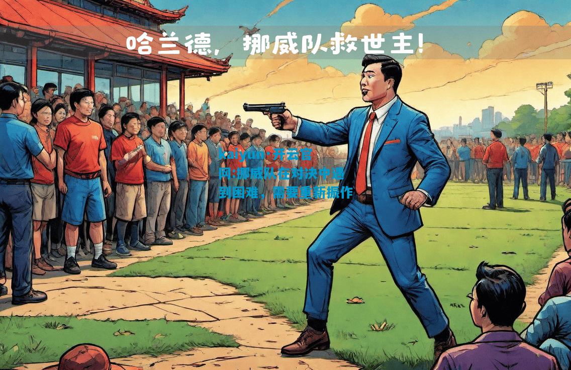 kaiyun·开云官网:挪威队在对决中遇到困难，需要重新振作