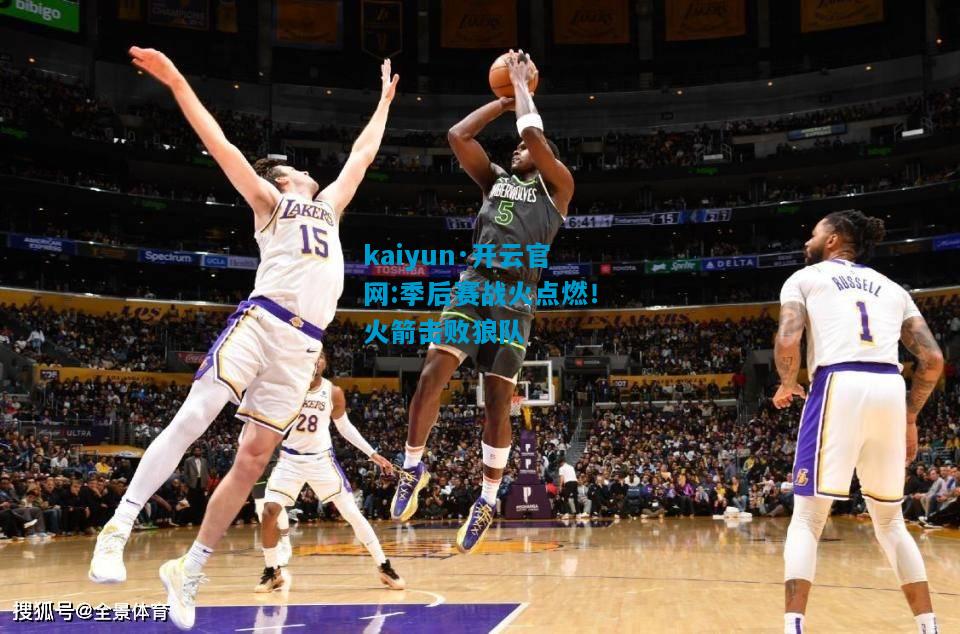 kaiyun·开云官网:季后赛战火点燃！火箭击败狼队